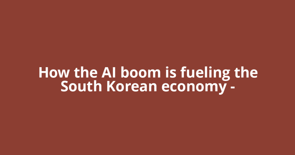 How the AI boom is fueling the South Korean economy –