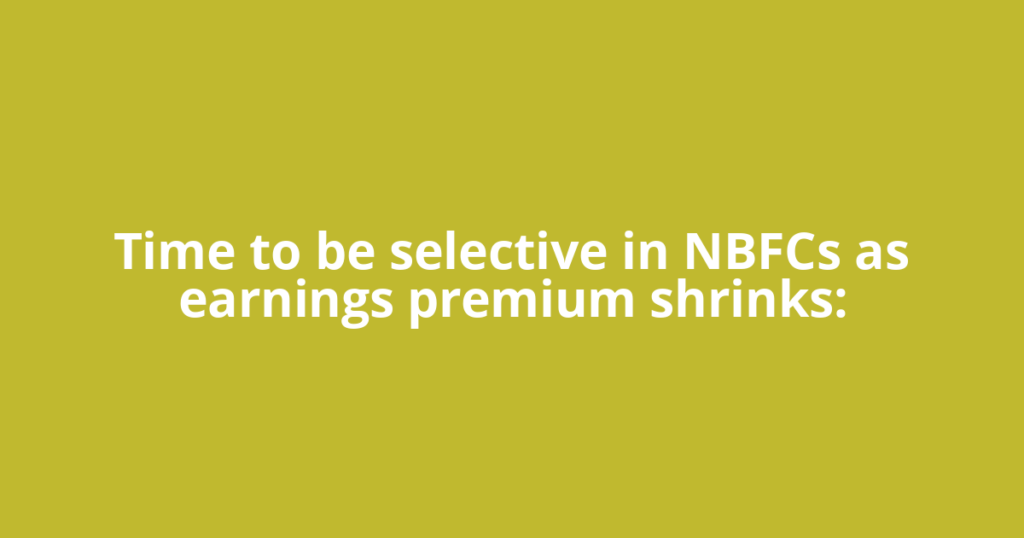 Time to be selective in NBFCs as earnings premium shrinks: