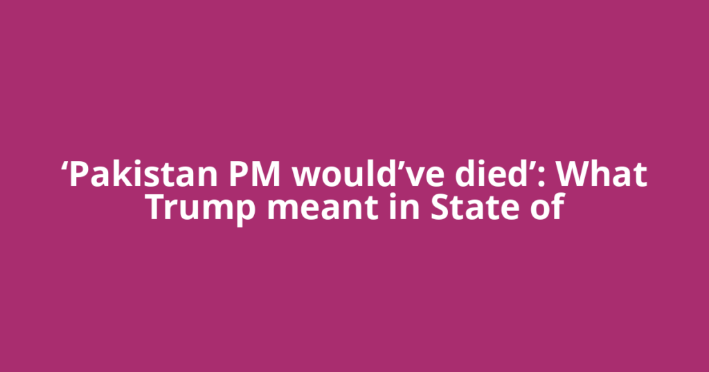 ‘Pakistan PM would’ve died’: What Trump meant in State of