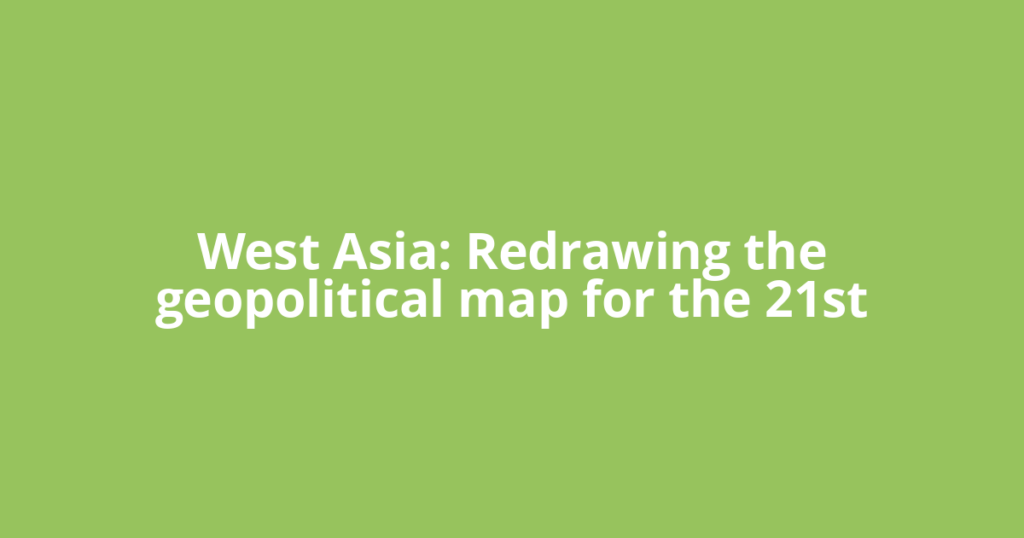 West Asia: Redrawing the geopolitical map for the 21st