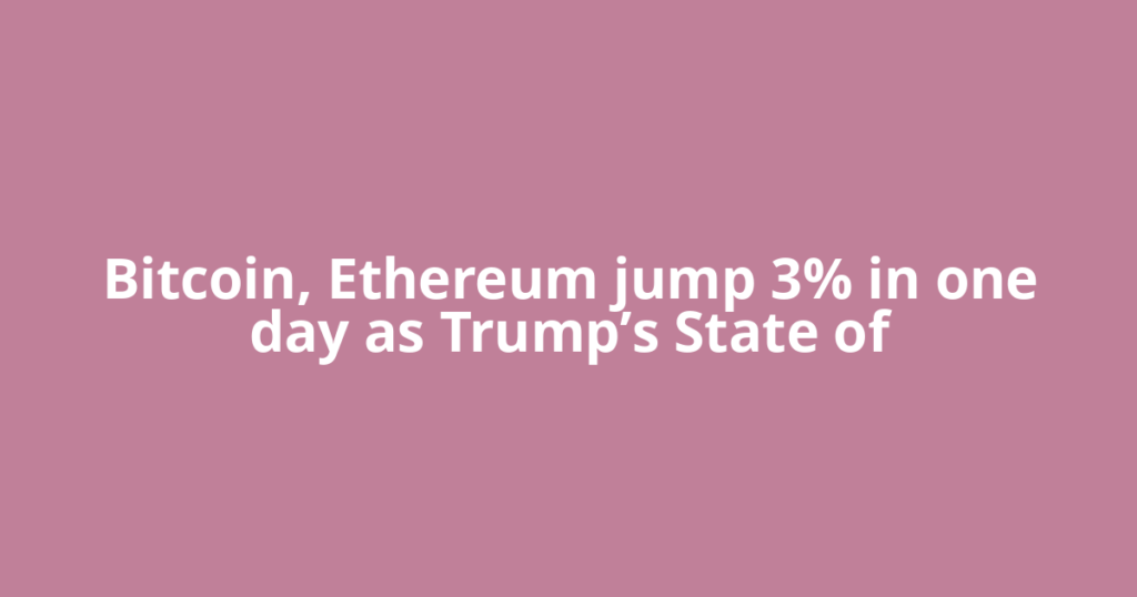 Bitcoin, Ethereum jump 3% in one day as Trump’s State of