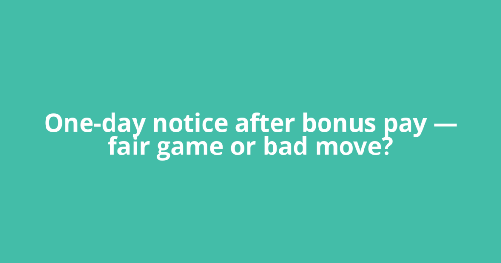 One-day notice after bonus pay — fair game or bad move?