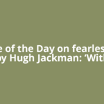 Quote of the Day on fearlessness by Hugh Jackman: ‘With