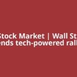 US Stock Market | Wall Street extends tech-powered rally as