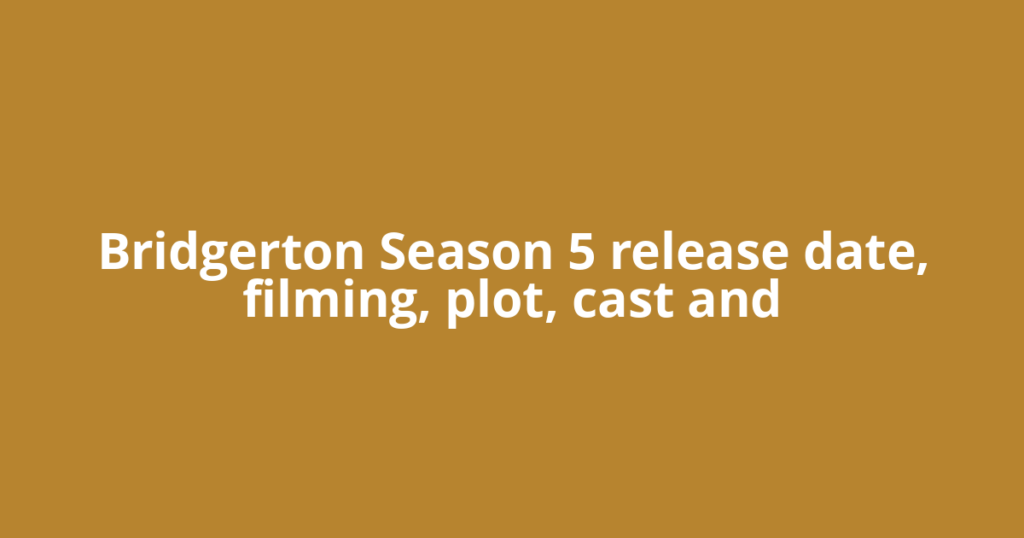 Bridgerton Season 5 release date, filming, plot, cast and