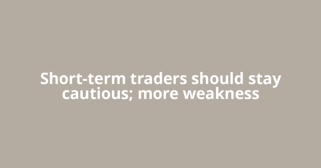 Short-term traders should stay cautious; more weakness