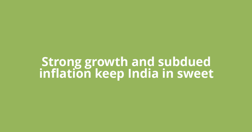 Strong growth and subdued inflation keep India in sweet
