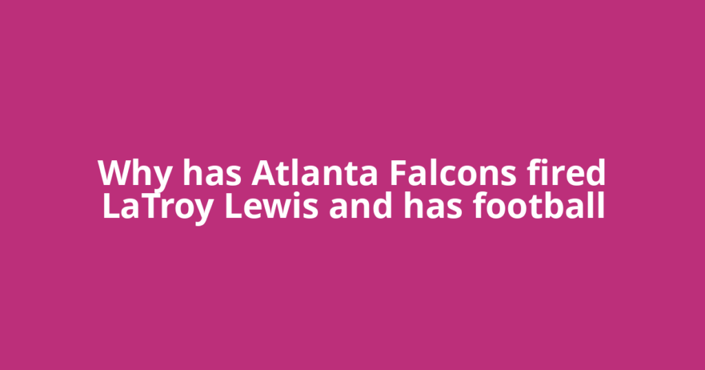 Why has Atlanta Falcons fired LaTroy Lewis and has football