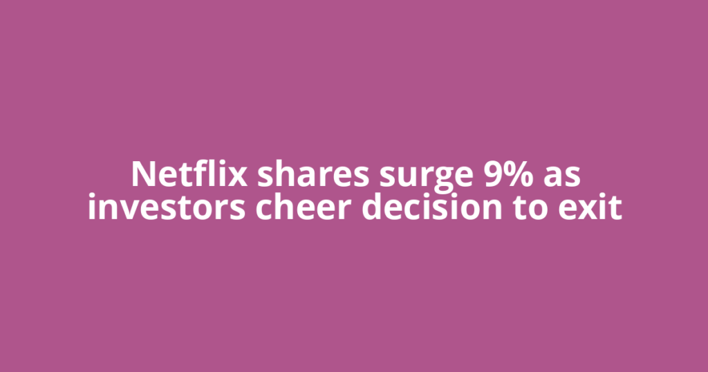 Netflix shares surge 9% as investors cheer decision to exit