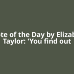 Quote of the Day by Elizabeth Taylor: 'You find out