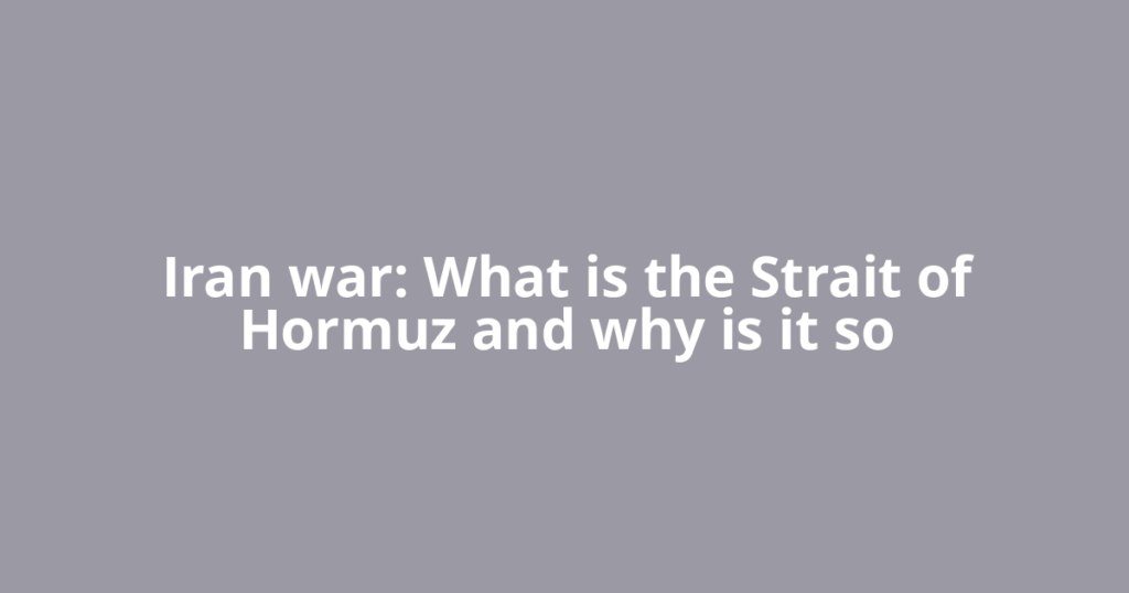 Iran war: What is the Strait of Hormuz and why is it so