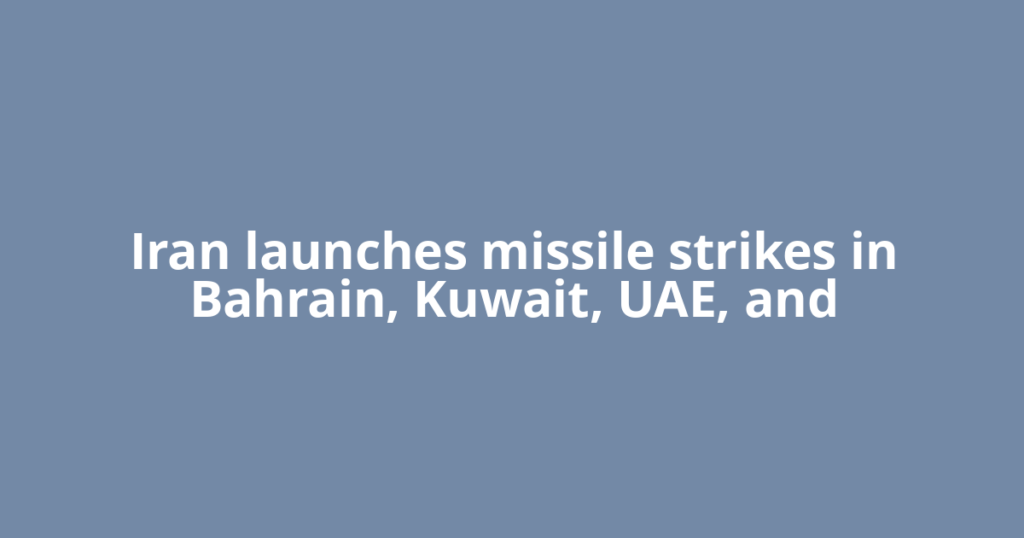 Iran launches missile strikes in Bahrain, Kuwait, UAE, and