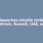 Iran launches missile strikes in Bahrain, Kuwait, UAE, and