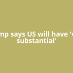 Trump says US will have 'very substantial'