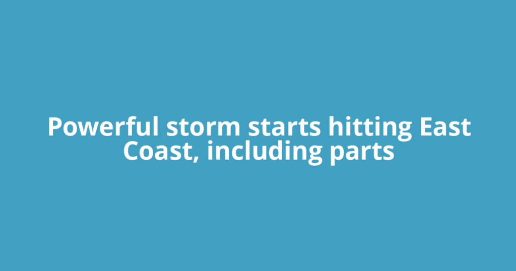 Powerful storm starts hitting East Coast, including parts