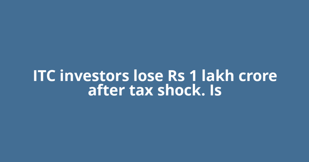 ITC investors lose Rs 1 lakh crore after tax shock. Is