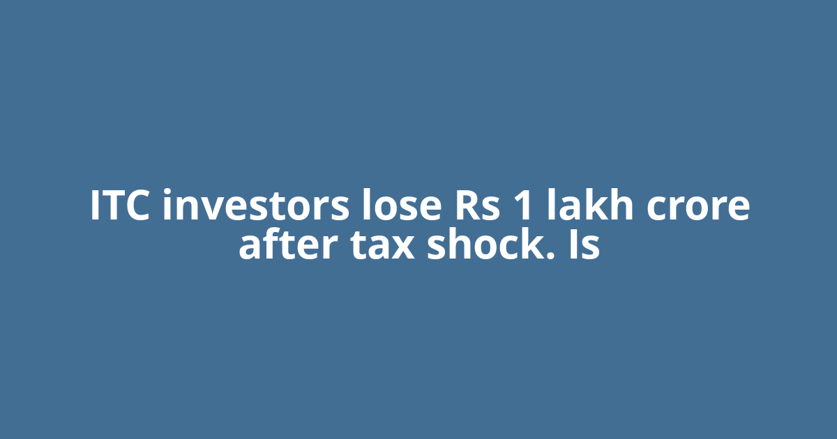 ITC investors lose Rs 1 lakh crore after tax shock. Is