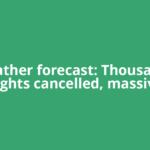Weather forecast: Thousands flights cancelled, massive
