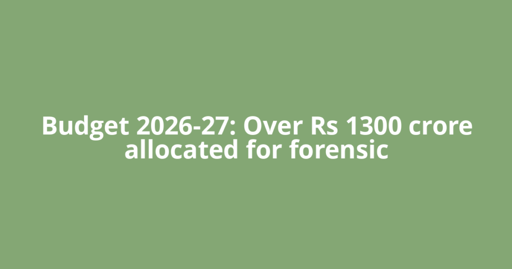 Budget 2026-27: Over Rs 1300 crore allocated for forensic