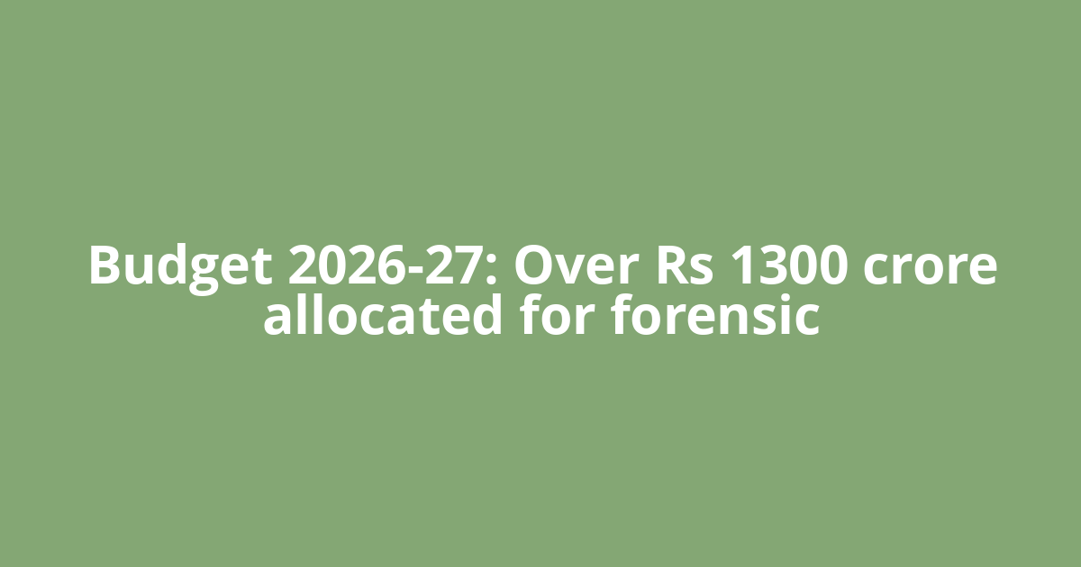 Budget 2026-27: Over Rs 1300 crore allocated for forensic