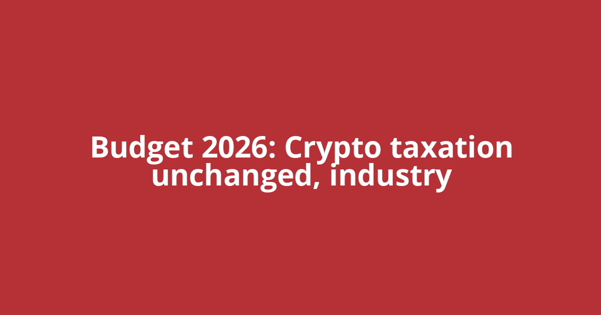 Budget 2026: Crypto taxation unchanged, industry