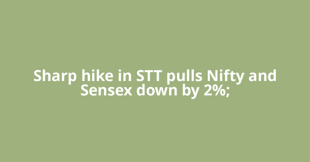 Sharp hike in STT pulls Nifty and Sensex down by 2%;