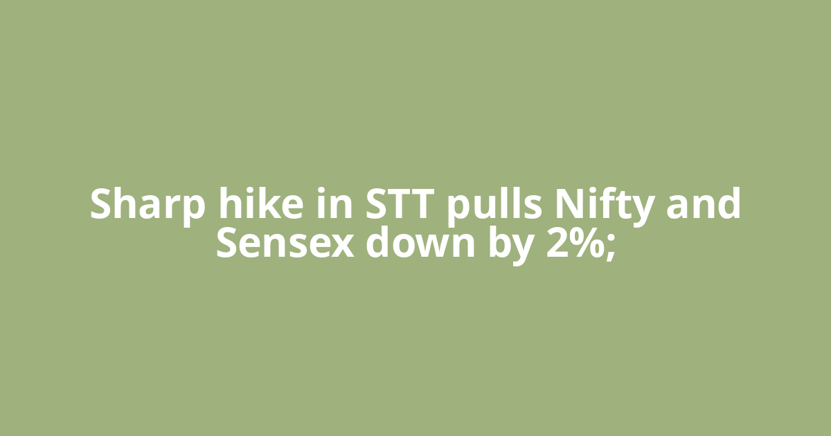 Sharp hike in STT pulls Nifty and Sensex down by 2%;