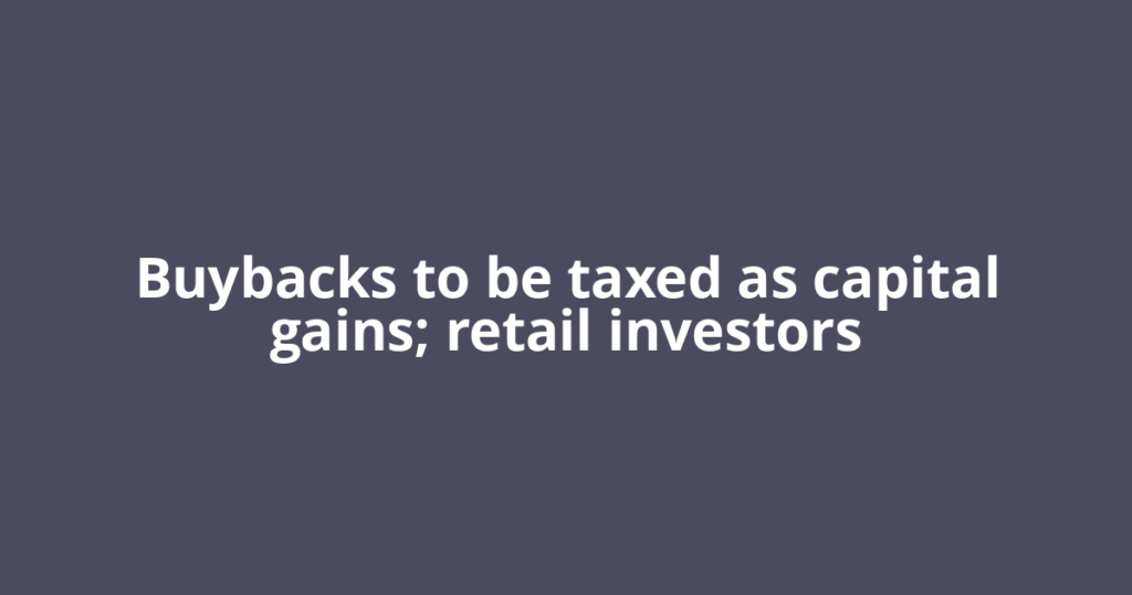 Buybacks to be taxed as capital gains; retail investors