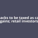 Buybacks to be taxed as capital gains; retail investors