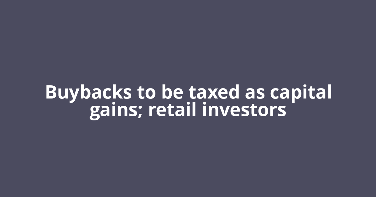 Buybacks to be taxed as capital gains; retail investors