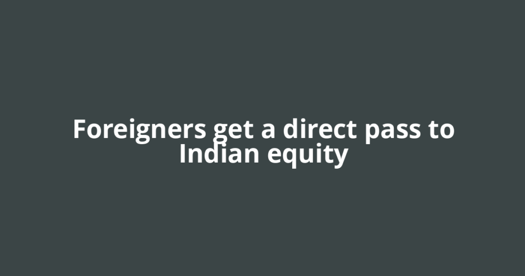 Foreigners get a direct pass to Indian equity