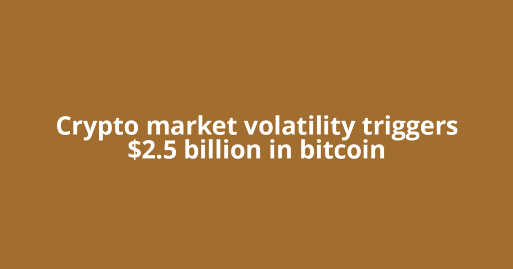 Crypto market volatility triggers $2.5 billion in bitcoin