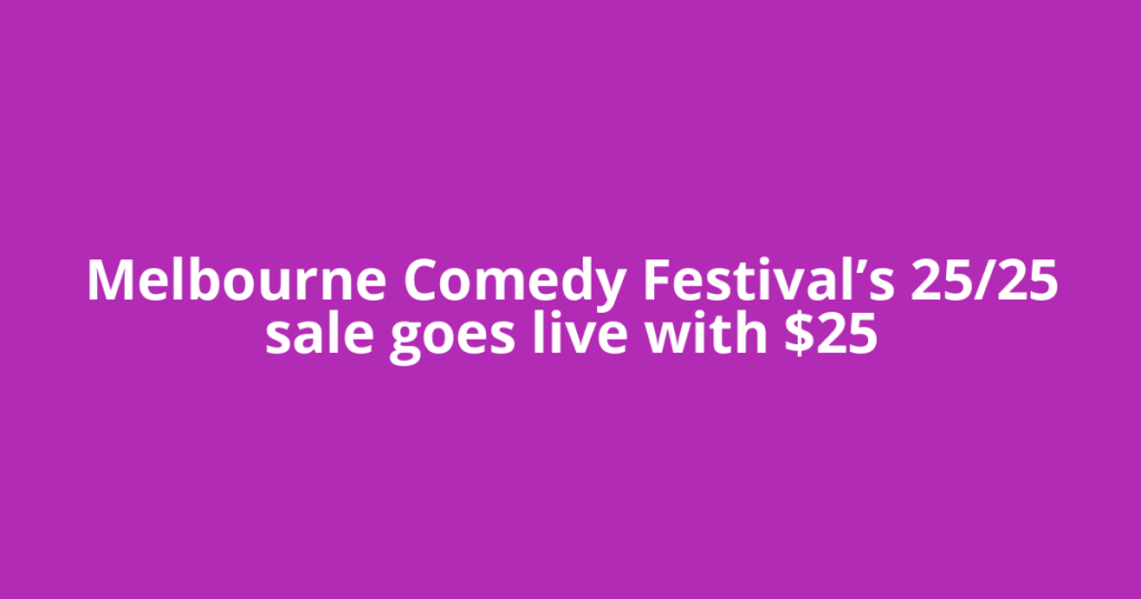 Melbourne Comedy Festival’s 25/25 sale goes live with $25