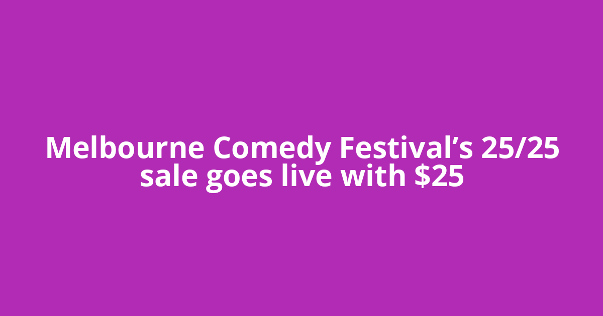 Melbourne Comedy Festival’s 25/25 sale goes live with $25