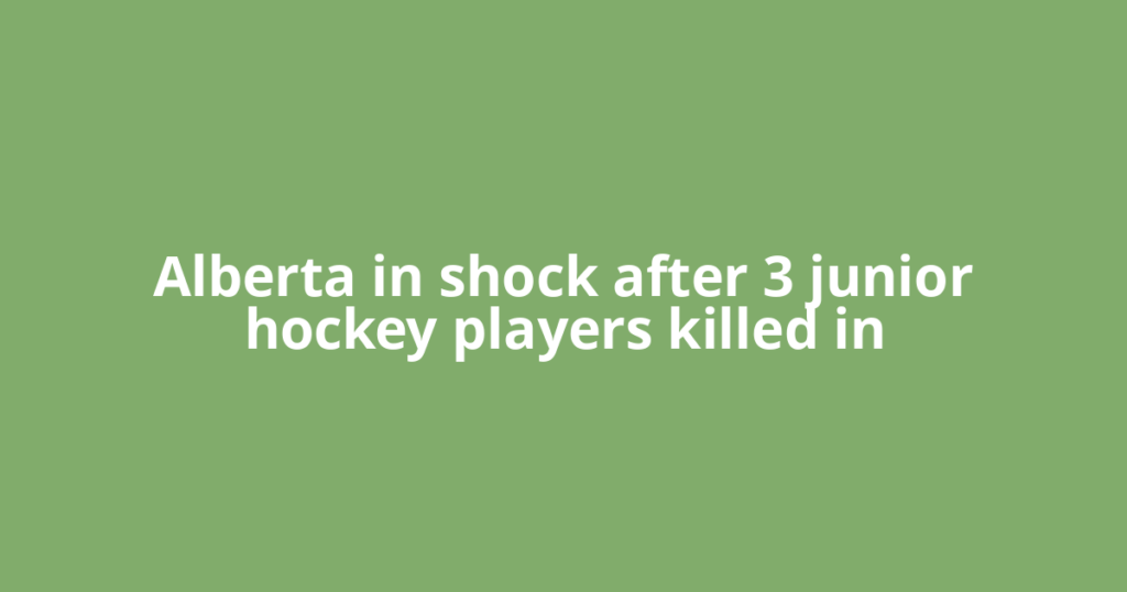 Alberta in shock after 3 junior hockey players killed in