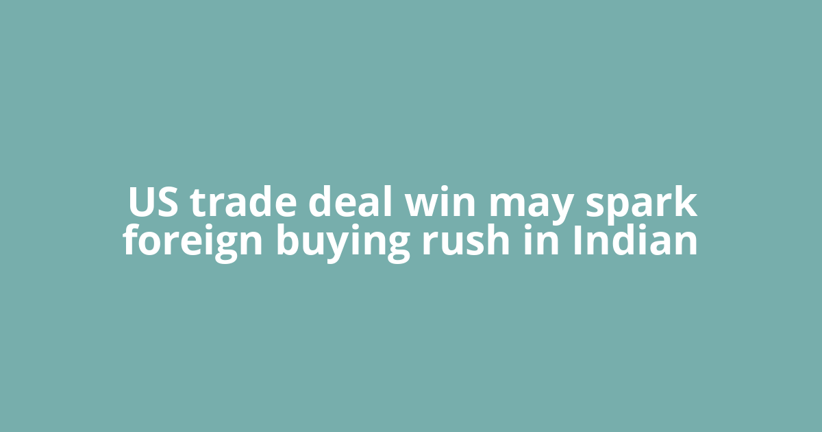 US trade deal win may spark foreign buying rush in Indian