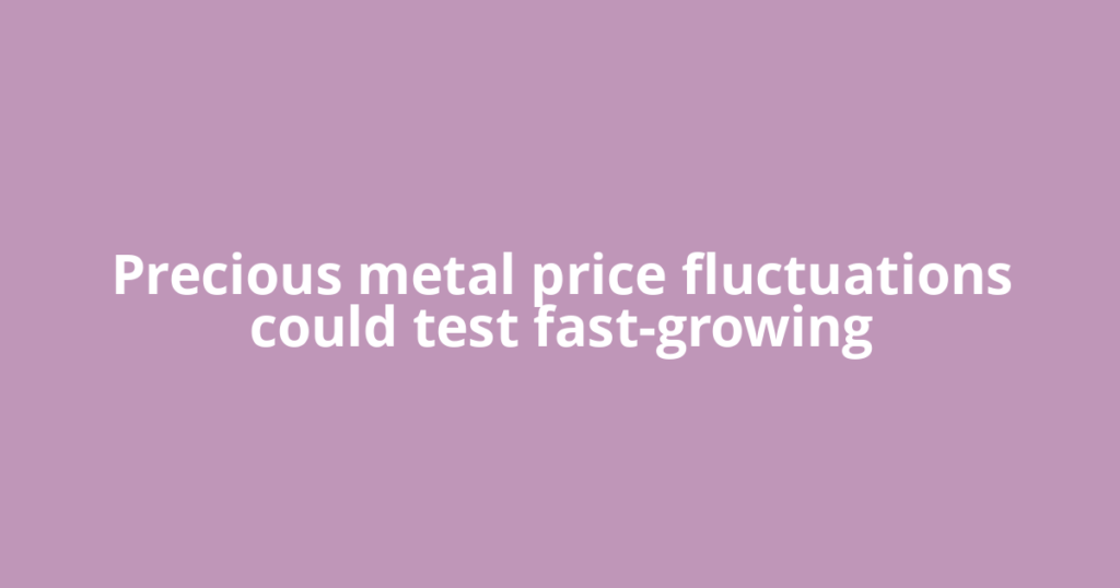 Precious metal price fluctuations could test fast-growing