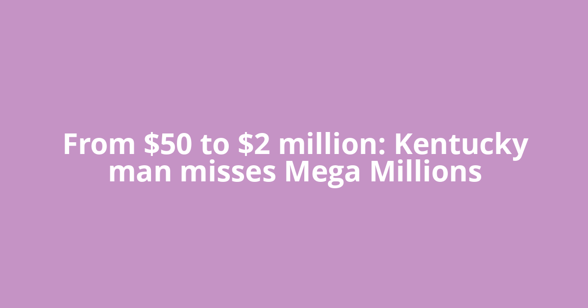 From $50 to $2 million: Kentucky man misses Mega Millions