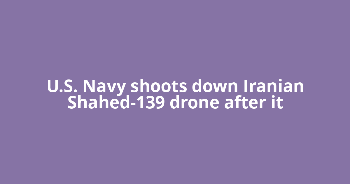 U.S. Navy shoots down Iranian Shahed-139 drone after it