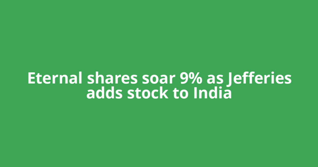 Eternal shares soar 9% as Jefferies adds stock to India