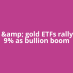 Silver &amp; gold ETFs rally up to 9% as bullion boom