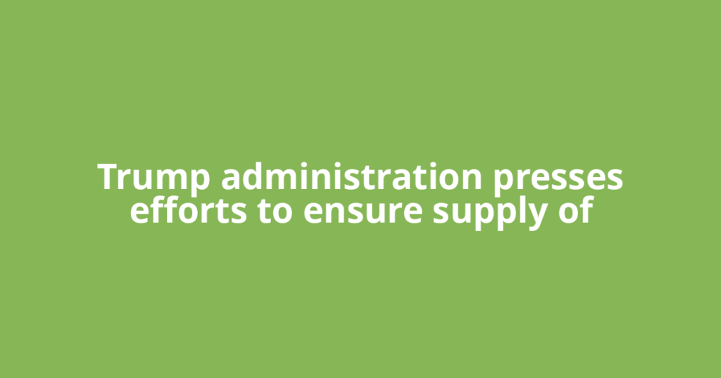 Trump administration presses efforts to ensure supply of