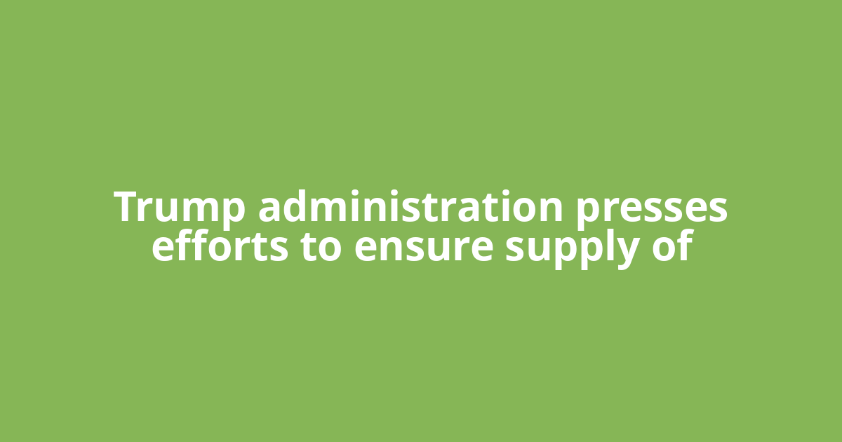 Trump administration presses efforts to ensure supply of