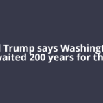 Donald Trump says Washington has waited 200 years for the