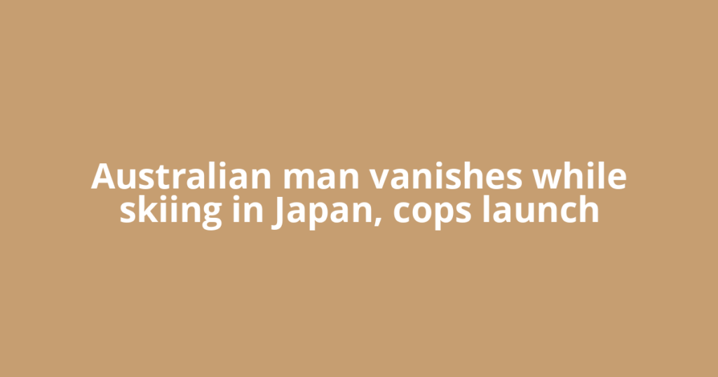 Australian man vanishes while skiing in Japan, cops launch