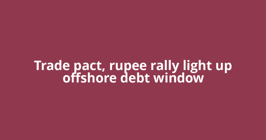 Trade pact, rupee rally light up offshore debt window