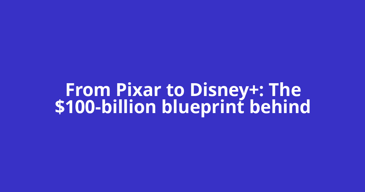 From Pixar to Disney+: The $100-billion blueprint behind