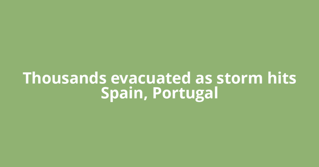 Thousands evacuated as storm hits Spain, Portugal