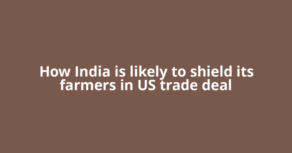 How India is likely to shield its farmers in US trade deal
