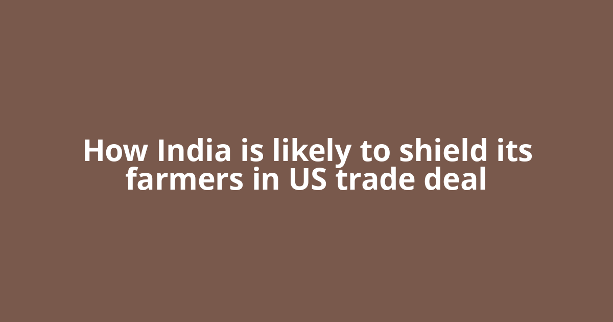 How India is likely to shield its farmers in US trade deal